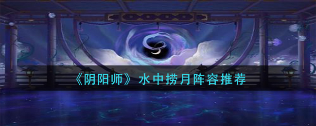 《阴阳师》水中捞月阵容推荐