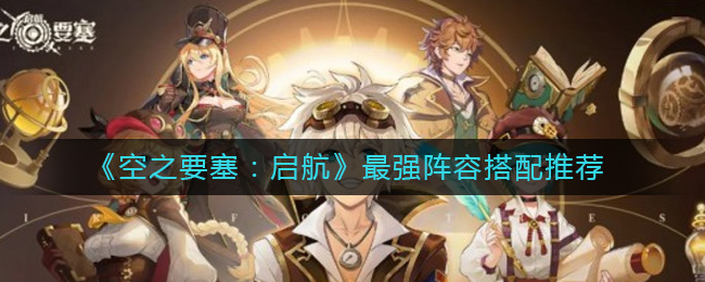 《空之要塞：启航》最强阵容搭配推荐