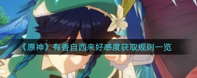 《原神》有香自西来好感度获取规则一览