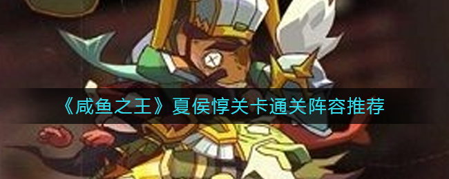 咸鱼之王夏侯惇关卡通关阵容 咸鱼之王夏侯惇关卡攻略