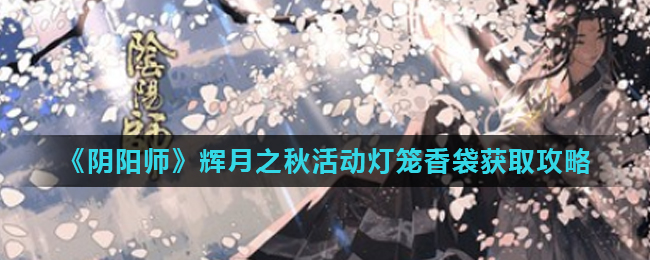 阴阳师辉月之秋活动灯笼香袋获取攻略