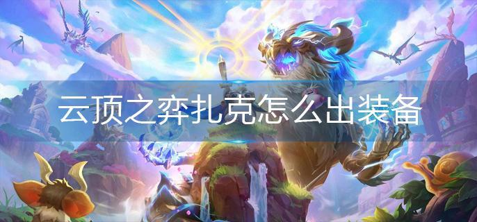 云顶之弈扎克怎么出装备 云顶之弈扎克怎么出装备