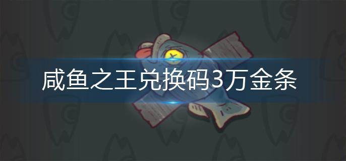 咸鱼之王兑换码3万金条 咸鱼之王兑换码3万金条