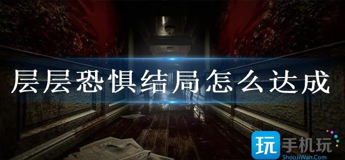 层层恐惧结局怎么达成 层层恐惧结局怎么达成