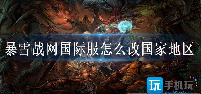 暴雪战网国际服怎么改国家地区 暴雪战网国际服怎么改国家地区