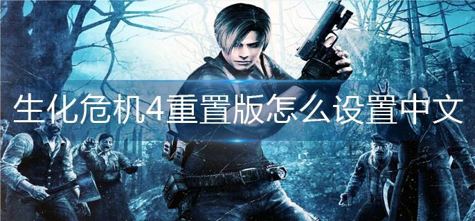 生化危机4重置版怎么设置中文-中文设置方法 生化危机4重置版怎么设置中文-中文设置方法