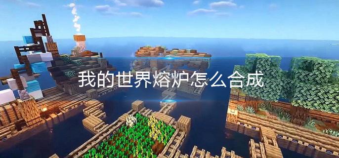 我的世界熔炉怎么合成 我的世界熔炉怎么合成