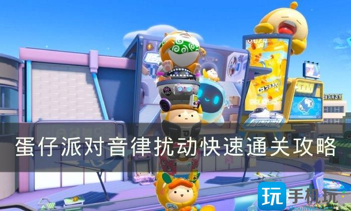 《蛋仔派对》音律扰动怎么快速通关 音律扰动快速通关攻略 《蛋仔派对》音律扰动怎么快速通关 音律扰动快速通关攻略