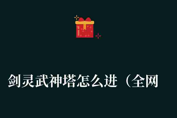 剑灵武神塔怎么进(全网最详细的剑灵武神塔速推攻略)