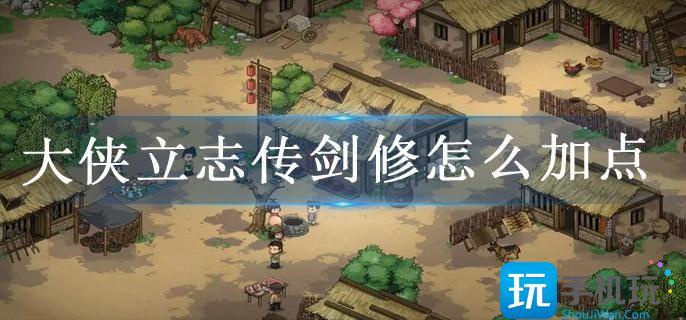 大侠立志传剑修怎么加点 大侠立志传剑修怎么加点