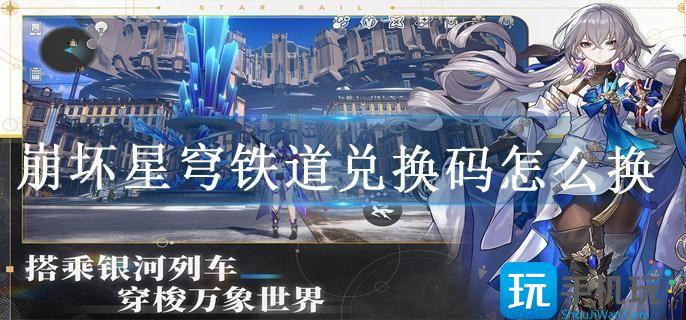 崩坏崩坏星穹铁道兑换码怎么换 崩坏崩坏星穹铁道兑换码怎么换