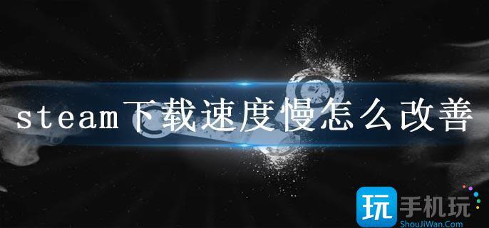 steam下载速度慢怎么改善 steam下载速度慢怎么改善