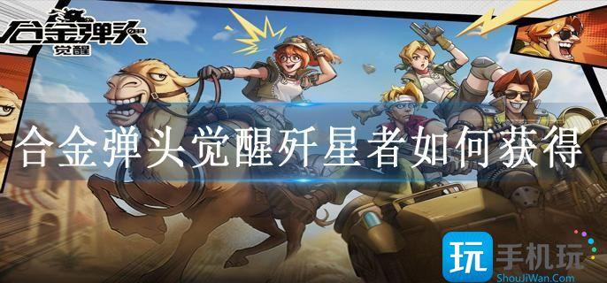 合金弹头觉醒歼星者如何获得