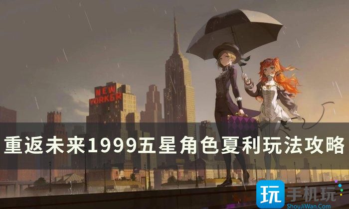 《重返未来1999》夏利怎么玩 五星角色夏利玩法攻略 《重返未来1999》夏利怎么玩 五星角色夏利玩法攻略