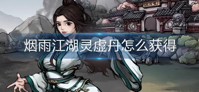 烟雨江湖灵虚丹怎么获得-灵虚丹获得方法 烟雨江湖灵虚丹怎么获得-灵虚丹获得方法