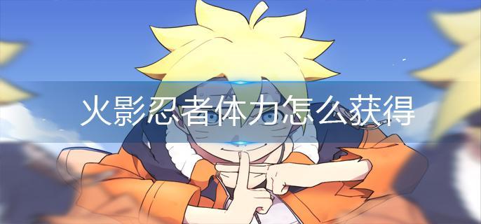 火影忍者体力怎么获得 火影忍者体力怎么获得