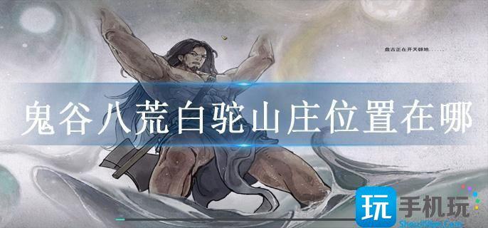 鬼谷八荒白驼山庄位置在哪 鬼谷八荒白驼山庄位置在哪