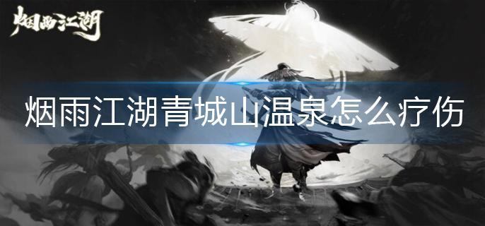 烟雨江湖青城山温泉怎么疗伤 烟雨江湖青城山温泉怎么疗伤