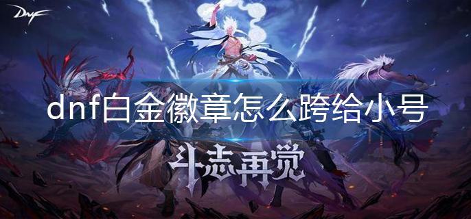 dnf白金徽章怎么跨给小号 dnf白金徽章怎么跨给小号