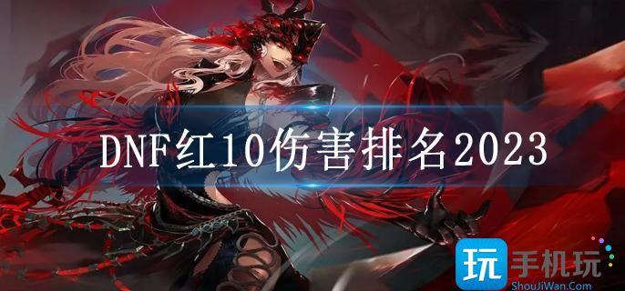 DNF红10伤害排名2023 DNF红10伤害排名2023