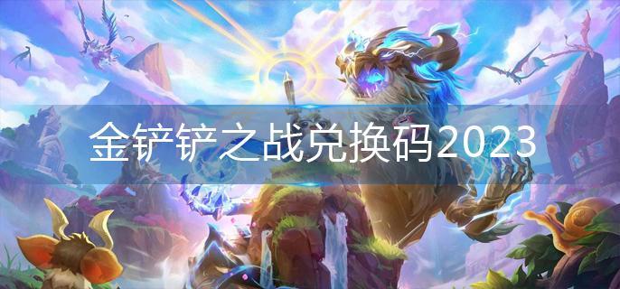 金铲铲之战兑换码2023 金铲铲之战兑换码2023