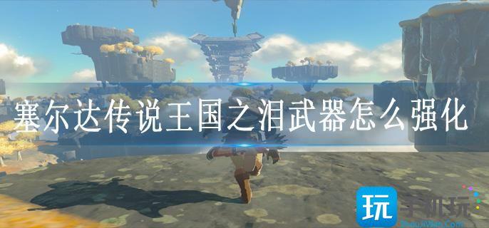 塞尔达传说王国之泪武器怎么强化
