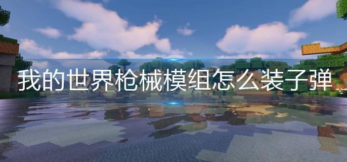 我的世界枪械模组怎么装子弹-枪械模组装子弹方法 我的世界枪械模组怎么装子弹-枪械模组装子弹方法