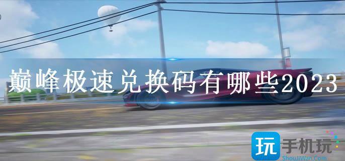 巅峰极速兑换码有哪些2023 巅峰极速兑换码有哪些2023