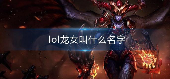 lol龙女叫什么名字 lol龙女叫什么名字