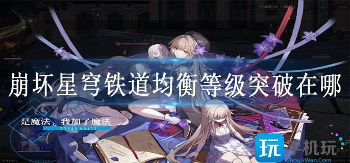 崩坏星穹铁道均衡等级突破在哪 崩坏星穹铁道均衡等级突破在哪