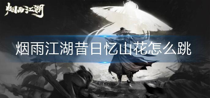 烟雨江湖昔日忆山花怎么跳-昔日忆山花跳跃方法 烟雨江湖昔日忆山花怎么跳-昔日忆山花跳跃方法