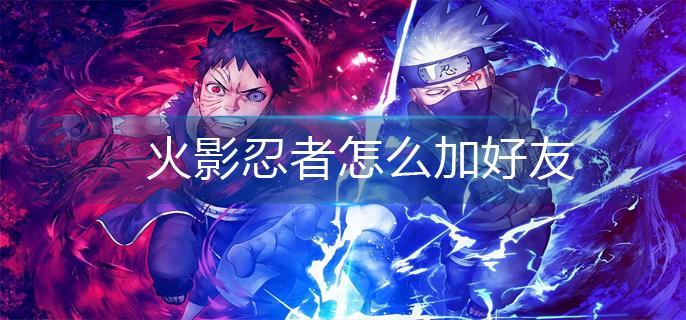 火影忍者怎么加好友 火影忍者怎么加好友