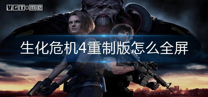 生化危机4重制版怎么全屏-全屏操作方法 生化危机4重制版怎么全屏-全屏操作方法