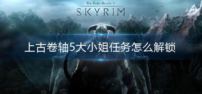 上古卷轴5大小姐任务怎么解锁 上古卷轴5大小姐任务怎么解锁