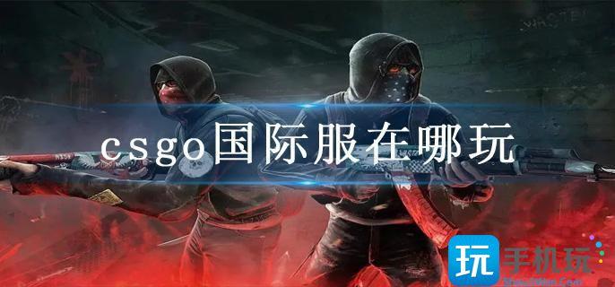 csgo国际服在哪玩