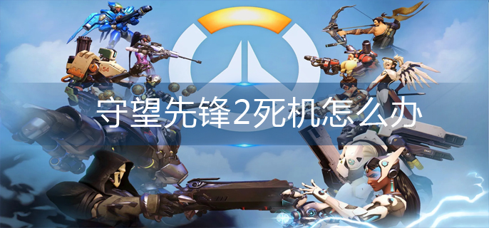 守望先锋2死机怎么办-死机解决办法