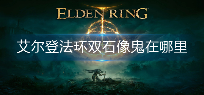 艾尔登法环双石像鬼在哪里-双石像鬼位置分享