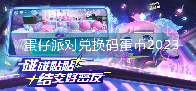 蛋仔派对兑换码蛋币2023-兑换码蛋币大全