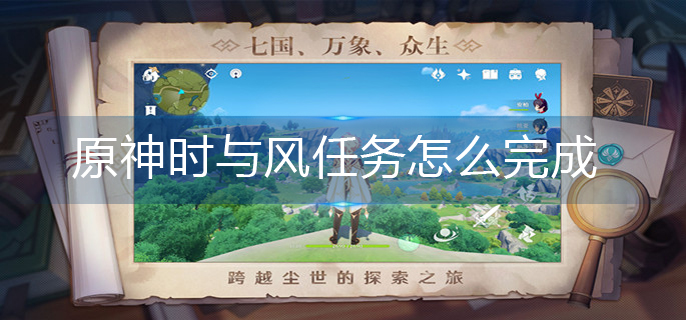 原神时与风任务怎么完成-时与风任务完成方法 原神时与风任务怎么完成-时与风任务完成方法