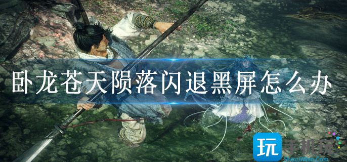 卧龙苍天陨落闪退黑屏怎么办 卧龙苍天陨落闪退黑屏怎么办