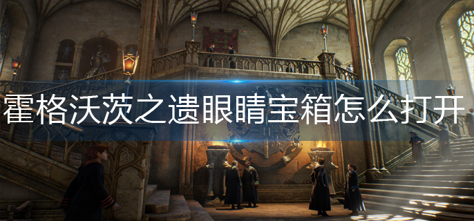 霍格沃茨之遗眼睛宝箱怎么打开-眼睛宝箱打开方法