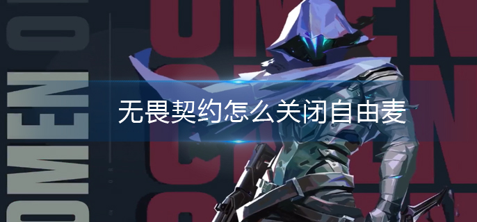 无畏契约怎么关闭自由麦 无畏契约怎么关闭自由麦