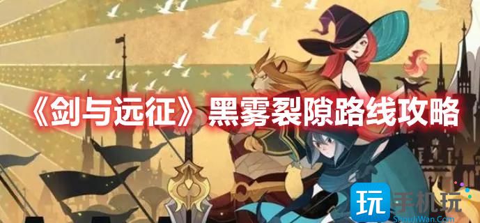 《剑与远征》黑雾裂隙路线攻略 《剑与远征》黑雾裂隙路线攻略