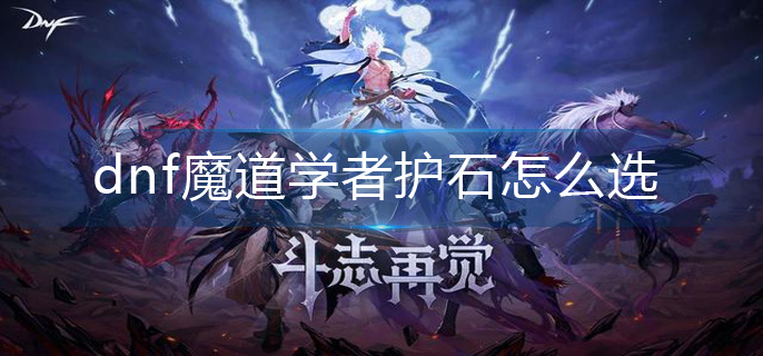dnf魔道学者护石怎么选-魔道学者护石选择推荐 dnf魔道学者护石怎么选-魔道学者护石选择推荐