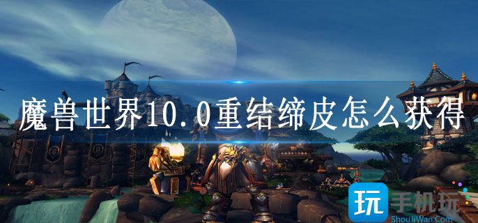魔兽世界10.0重结缔皮怎么获得