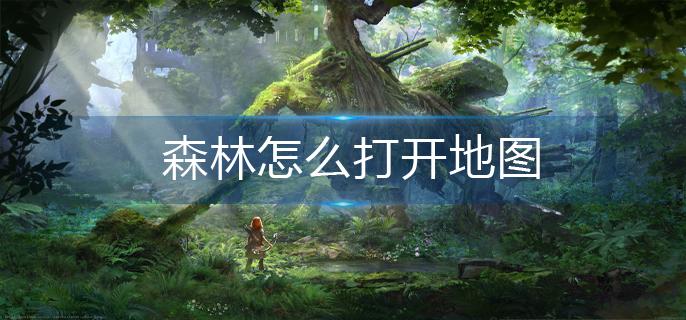 森林怎么打开地图-地图打开攻略 森林怎么打开地图-地图打开攻略