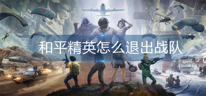 和平精英怎么退出战队-战队退出方法 和平精英怎么退出战队-战队退出方法