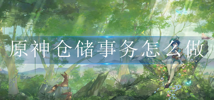 原神仓储事务怎么做 原神仓储事务怎么做