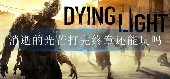 消逝的光芒打完终章还能玩吗 消逝的光芒打完终章还能玩吗