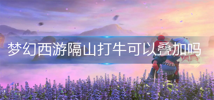梦幻西游隔山打牛可以叠加吗-隔山打牛叠加机制
